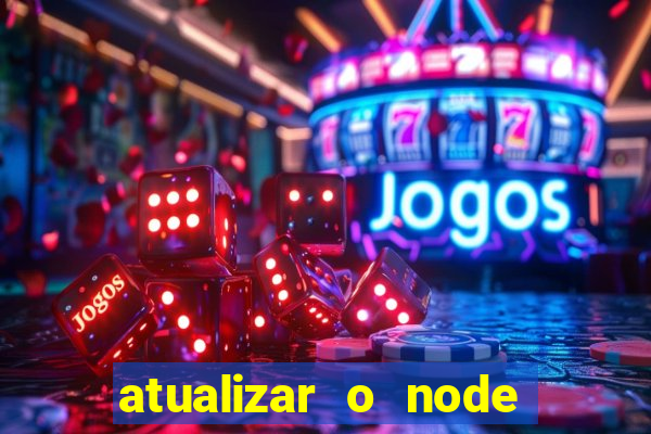 atualizar o node no windows